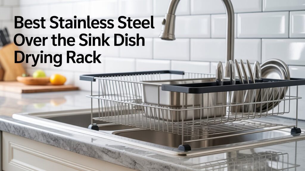 Best Stainless Steel Over The Sink Dish Drying Rack